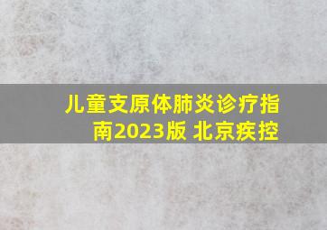 儿童支原体肺炎诊疗指南2023版 北京疾控